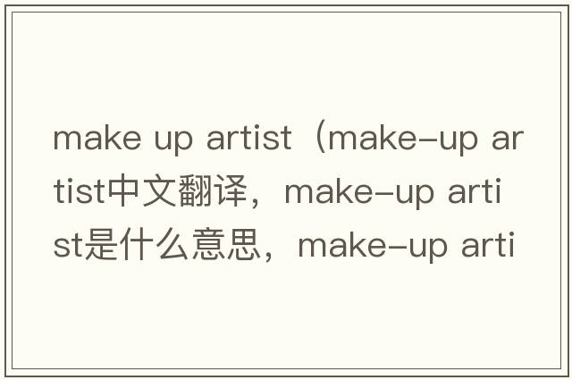 make up artist（make-up artist中文翻譯，make-up artist是什么意思，make-up artist發(fā)音、用法及例句）