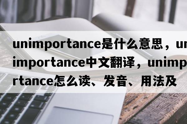 unimportance是什么意思，unimportance中文翻譯，unimportance怎么讀、發(fā)音、用法及例句