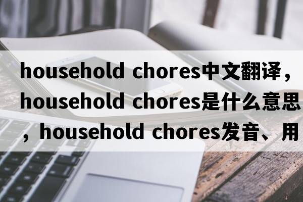 household chores中文翻譯，household chores是什么意思，household chores發(fā)音、用法及例句