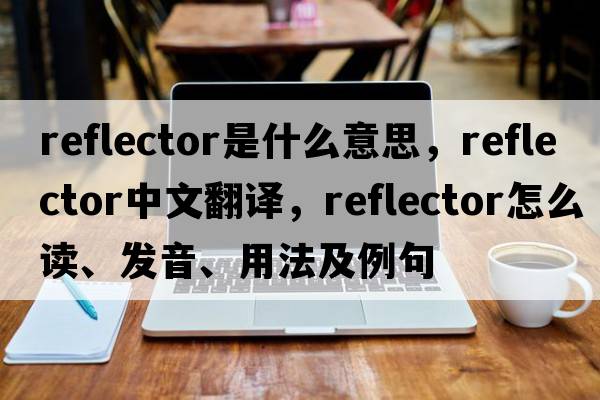 reflector是什么意思，reflector中文翻譯，reflector怎么讀、發(fā)音、用法及例句