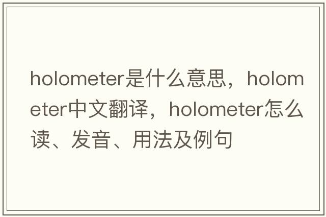 holometer是什么意思，holometer中文翻譯，holometer怎么讀、發(fā)音、用法及例句