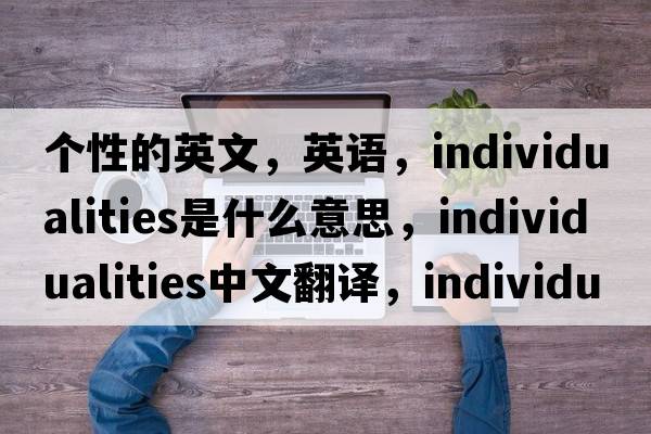個(gè)性的英文，英語(yǔ)，individualities是什么意思，individualities中文翻譯，individualities怎么讀、發(fā)音、用法及例句