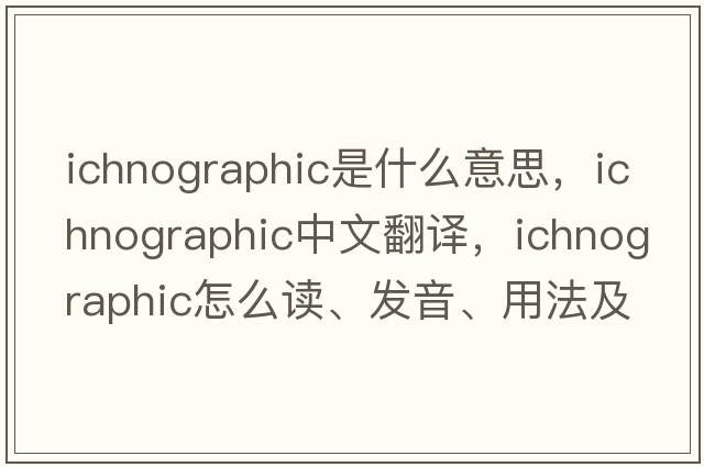 ichnographic是什么意思，ichnographic中文翻譯，ichnographic怎么讀、發(fā)音、用法及例句