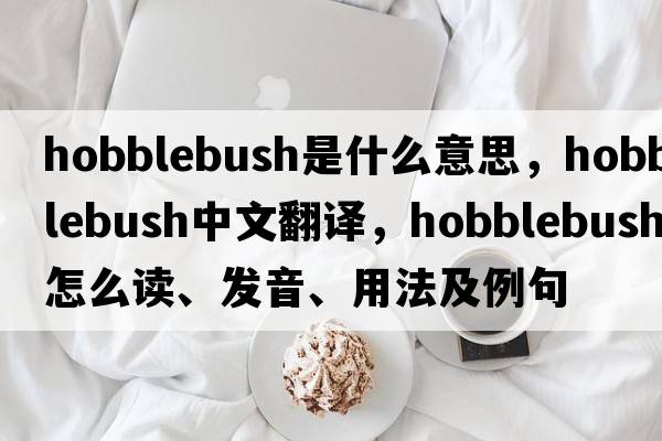 hobblebush是什么意思，hobblebush中文翻譯，hobblebush怎么讀、發(fā)音、用法及例句