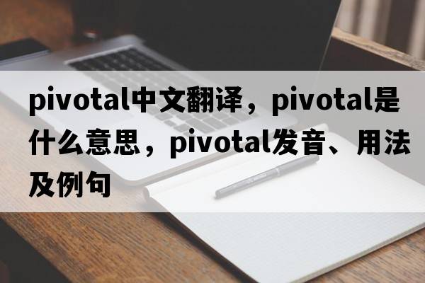 pivotal中文翻譯，pivotal是什么意思，pivotal發(fā)音、用法及例句
