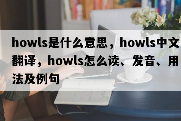 howls是什么意思，howls中文翻譯，howls怎么讀、發(fā)音、用法及例句