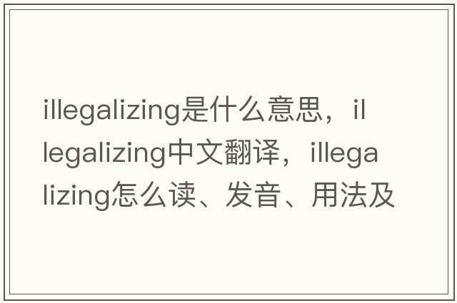 illegalizing是什么意思，illegalizing中文翻譯，illegalizing怎么讀、發(fā)音、用法及例句