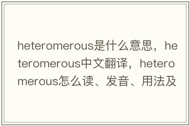 heteromerous是什么意思，heteromerous中文翻譯，heteromerous怎么讀、發(fā)音、用法及例句