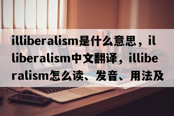 illiberalism是什么意思，illiberalism中文翻譯，illiberalism怎么讀、發(fā)音、用法及例句