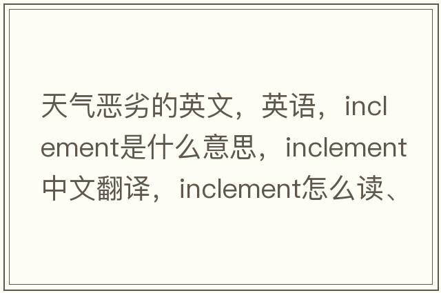 天氣惡劣的英文，英語(yǔ)，inclement是什么意思，inclement中文翻譯，inclement怎么讀、發(fā)音、用法及例句