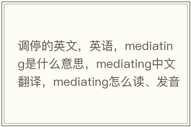 調停的英文，英語(yǔ)，mediating是什么意思，mediating中文翻譯，mediating怎么讀、發(fā)音、用法及例句