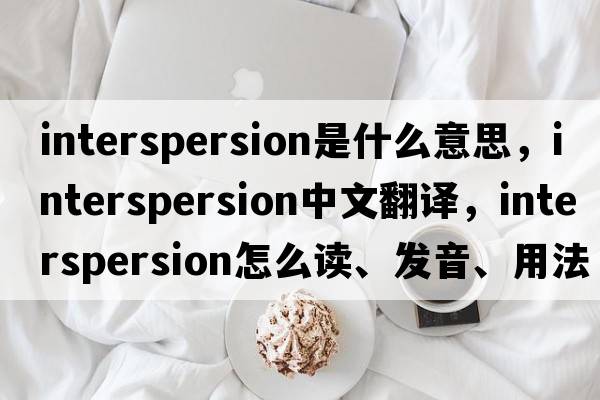 interspersion是什么意思，interspersion中文翻譯，interspersion怎么讀、發(fā)音、用法及例句