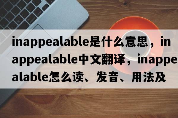 inappealable是什么意思，inappealable中文翻譯，inappealable怎么讀、發(fā)音、用法及例句