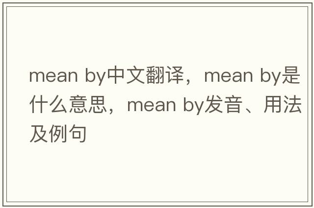 mean by中文翻譯，mean by是什么意思，mean by發(fā)音、用法及例句