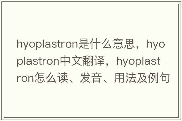 hyoplastron是什么意思，hyoplastron中文翻譯，hyoplastron怎么讀、發(fā)音、用法及例句