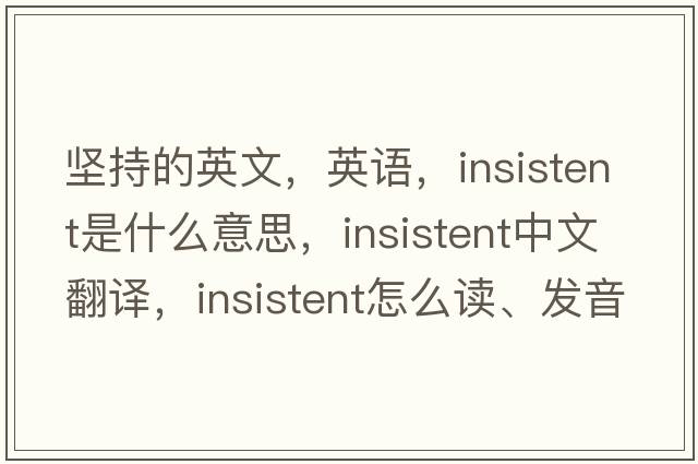 堅持的英文，英語(yǔ)，insistent是什么意思，insistent中文翻譯，insistent怎么讀、發(fā)音、用法及例句