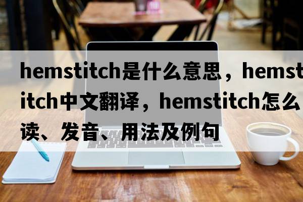 hemstitch是什么意思，hemstitch中文翻譯，hemstitch怎么讀、發(fā)音、用法及例句
