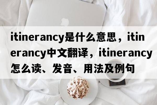 itinerancy是什么意思，itinerancy中文翻譯，itinerancy怎么讀、發(fā)音、用法及例句