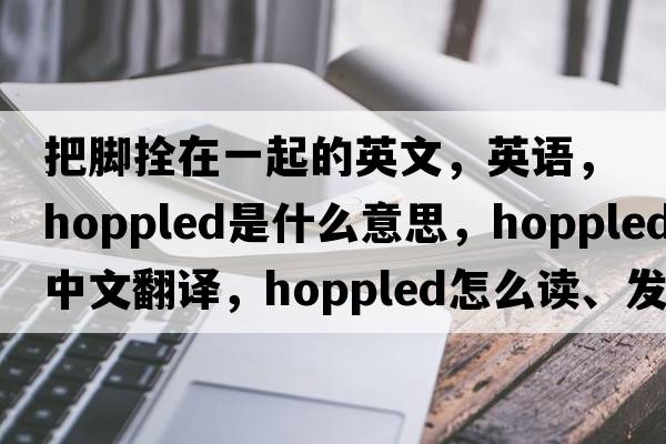 把腳拴在一起的英文，英語(yǔ)，hoppled是什么意思，hoppled中文翻譯，hoppled怎么讀、發(fā)音、用法及例句