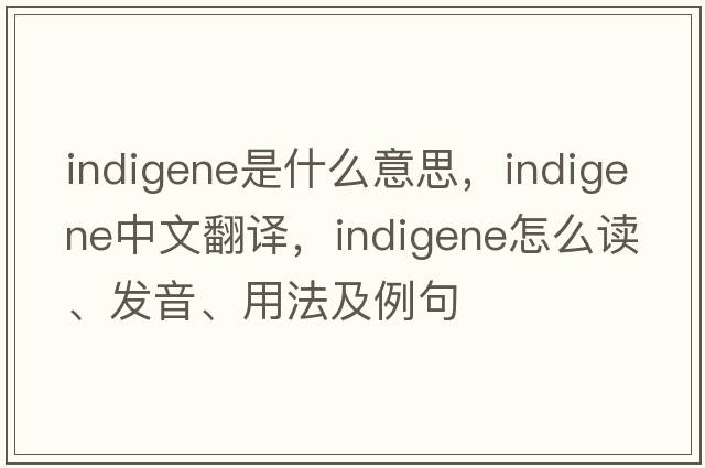indigene是什么意思，indigene中文翻譯，indigene怎么讀、發(fā)音、用法及例句