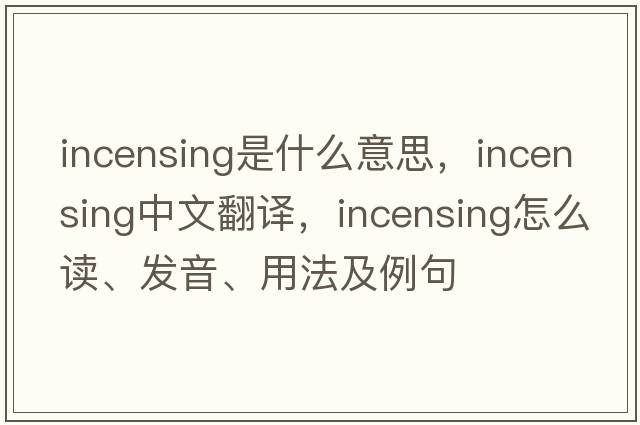 incensing是什么意思，incensing中文翻譯，incensing怎么讀、發(fā)音、用法及例句