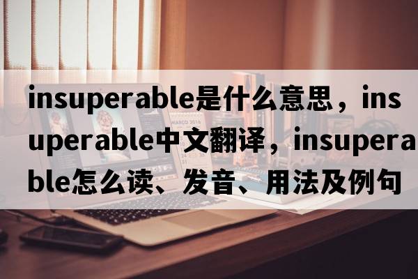 insuperable是什么意思，insuperable中文翻譯，insuperable怎么讀、發(fā)音、用法及例句