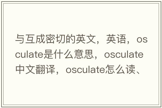 與互成密切的英文，英語(yǔ)，osculate是什么意思，osculate中文翻譯，osculate怎么讀、發(fā)音、用法及例句