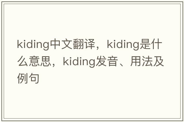 kiding中文翻譯，kiding是什么意思，kiding發(fā)音、用法及例句