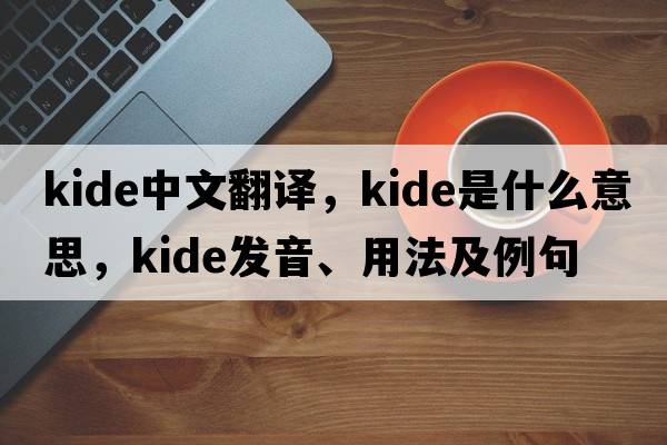 kide中文翻譯，kide是什么意思，kide發(fā)音、用法及例句
