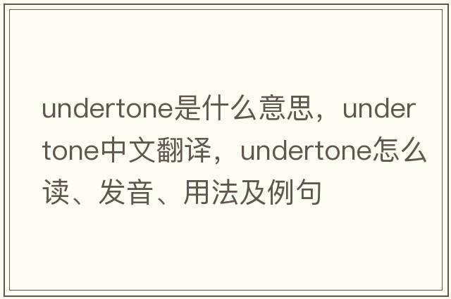 undertone是什么意思，undertone中文翻譯，undertone怎么讀、發(fā)音、用法及例句