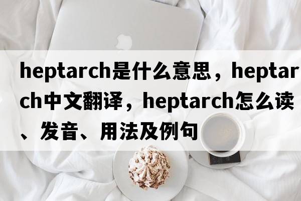 heptarch是什么意思，heptarch中文翻譯，heptarch怎么讀、發(fā)音、用法及例句