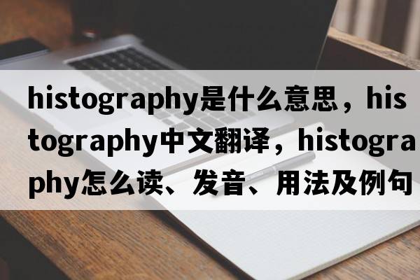 histography是什么意思，histography中文翻譯，histography怎么讀、發(fā)音、用法及例句