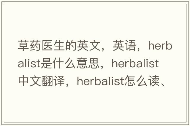 草藥醫生的英文，英語(yǔ)，herbalist是什么意思，herbalist中文翻譯，herbalist怎么讀、發(fā)音、用法及例句