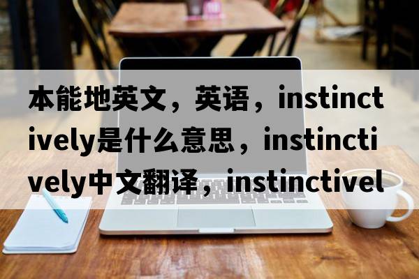 本能地英文，英語(yǔ)，instinctively是什么意思，instinctively中文翻譯，instinctively怎么讀、發(fā)音、用法及例句