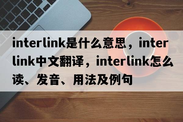 interlink是什么意思，interlink中文翻譯，interlink怎么讀、發(fā)音、用法及例句