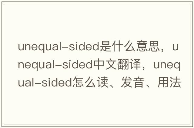 unequal-sided是什么意思，unequal-sided中文翻譯，unequal-sided怎么讀、發(fā)音、用法及例句