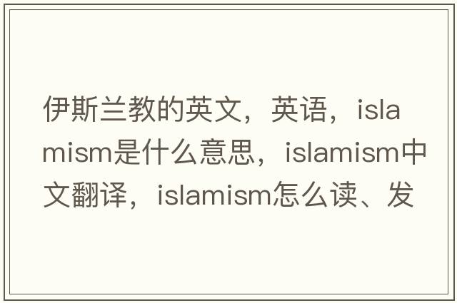 伊斯蘭教的英文，英語(yǔ)，Islamism是什么意思，Islamism中文翻譯，Islamism怎么讀、發(fā)音、用法及例句