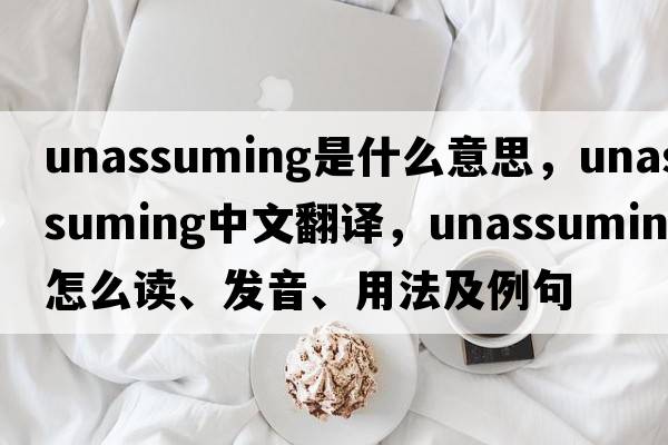 unassuming是什么意思，unassuming中文翻譯，unassuming怎么讀、發(fā)音、用法及例句