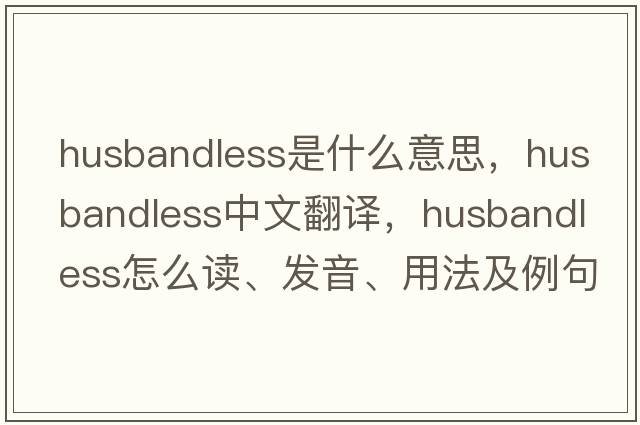 husbandless是什么意思，husbandless中文翻譯，husbandless怎么讀、發(fā)音、用法及例句