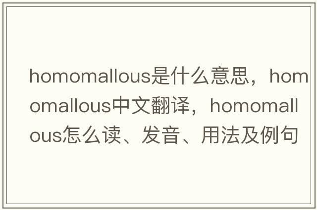 homomallous是什么意思，homomallous中文翻譯，homomallous怎么讀、發(fā)音、用法及例句