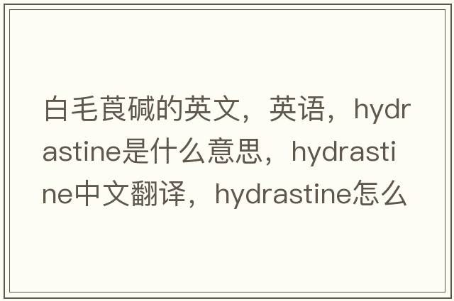 白毛莨堿的英文，英語(yǔ)，hydrastine是什么意思，hydrastine中文翻譯，hydrastine怎么讀、發(fā)音、用法及例句
