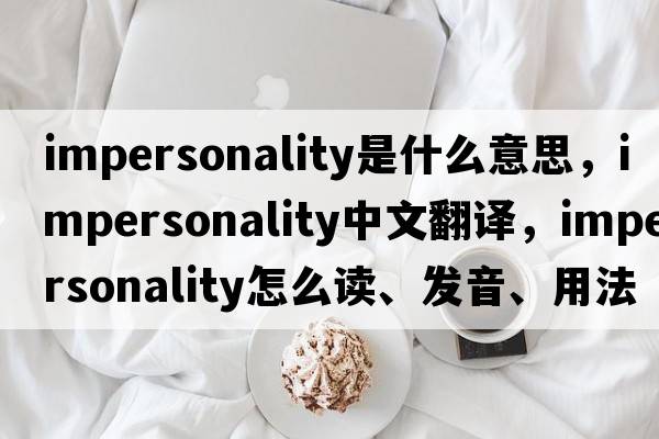 impersonality是什么意思，impersonality中文翻譯，impersonality怎么讀、發(fā)音、用法及例句