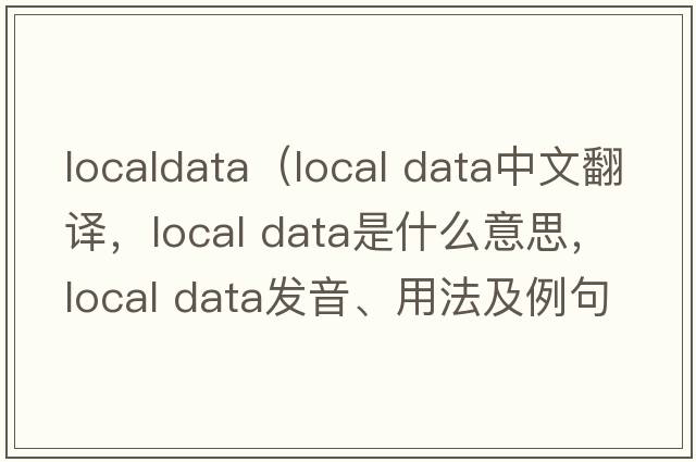 localdata（local data中文翻譯，local data是什么意思，local data發(fā)音、用法及例句）