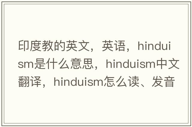 印度教的英文，英語(yǔ)，Hinduism是什么意思，Hinduism中文翻譯，Hinduism怎么讀、發(fā)音、用法及例句