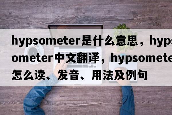 hypsometer是什么意思，hypsometer中文翻譯，hypsometer怎么讀、發(fā)音、用法及例句