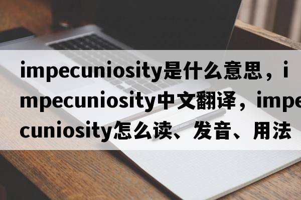impecuniosity是什么意思，impecuniosity中文翻譯，impecuniosity怎么讀、發(fā)音、用法及例句