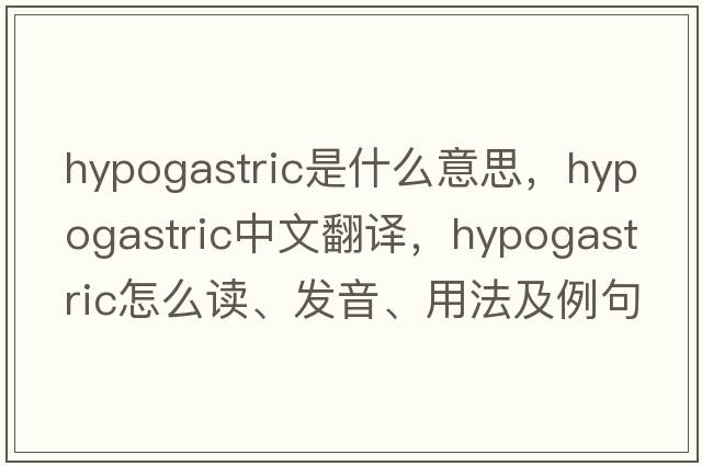 hypogastric是什么意思，hypogastric中文翻譯，hypogastric怎么讀、發(fā)音、用法及例句
