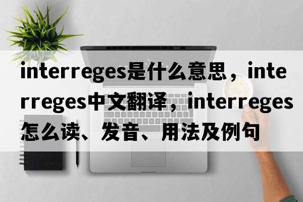 interreges是什么意思，interreges中文翻譯，interreges怎么讀、發(fā)音、用法及例句