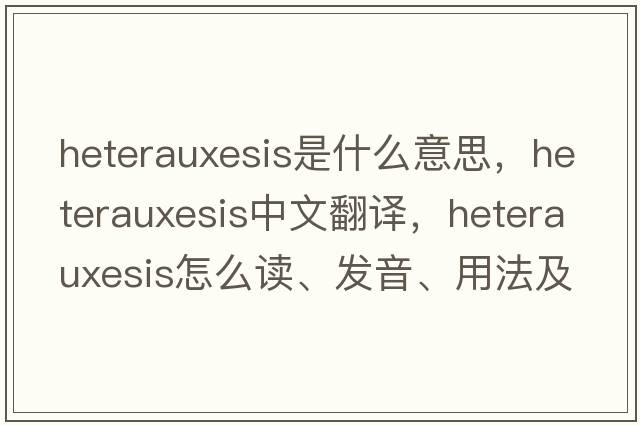 heterauxesis是什么意思，heterauxesis中文翻譯，heterauxesis怎么讀、發(fā)音、用法及例句