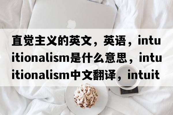 直覺(jué)主義的英文，英語(yǔ)，intuitionalism是什么意思，intuitionalism中文翻譯，intuitionalism怎么讀、發(fā)音、用法及例句